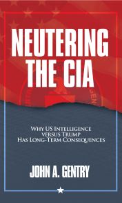 Book Release: Neutering the CIA: Why US Intelligence Versus Trump Has Long-Term Consequences by John A. Gentry (Author), Armin Lear Press Publisher (July 26, 2023). USA.